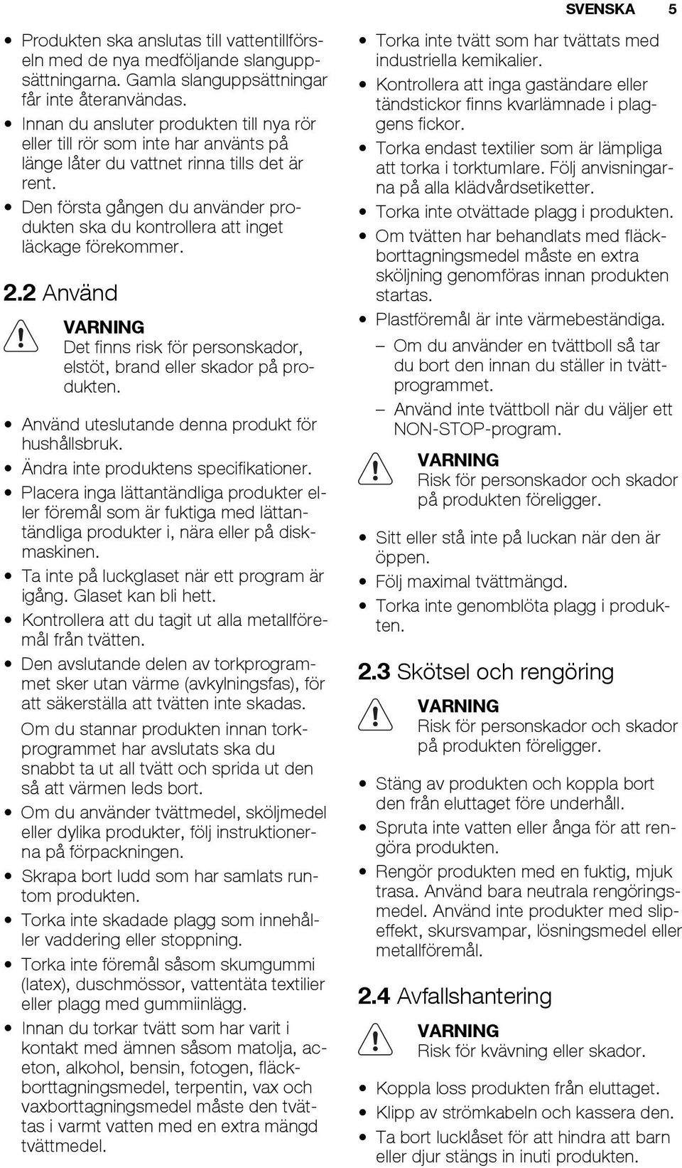 Den första gången du använder produkten ska du kontrollera att inget läckage förekommer. 2.2 Använd VARNING Det finns risk för personskador, elstöt, brand eller skador på produkten.