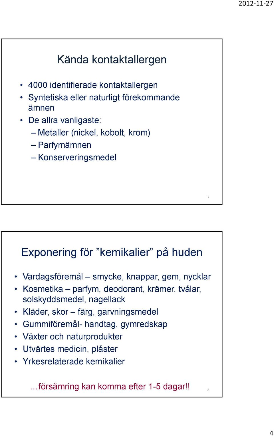 nycklar Kosmetika parfym, deodorant, krämer, tvålar, solskyddsmedel, nagellack Kläder, skor färg, garvningsmedel Gummiföremål-