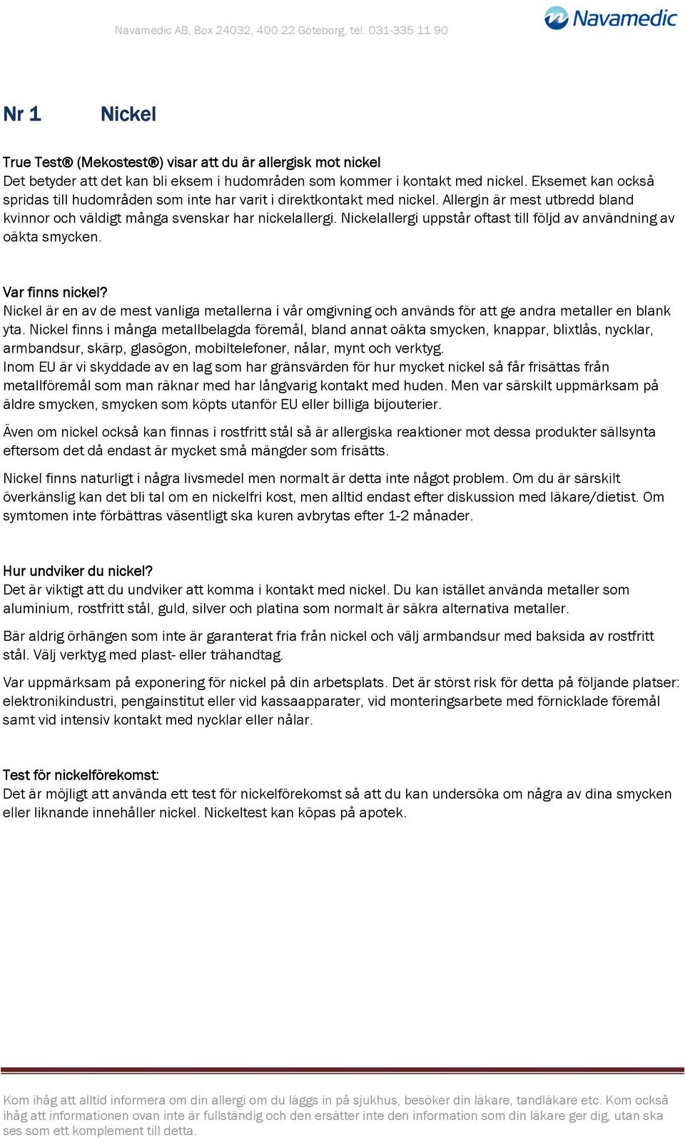 Nickelallergi uppstår oftast till följd av användning av oäkta smycken. Var finns nickel? Nickel är en av de mest vanliga metallerna i vår omgivning och används för att ge andra metaller en blank yta.