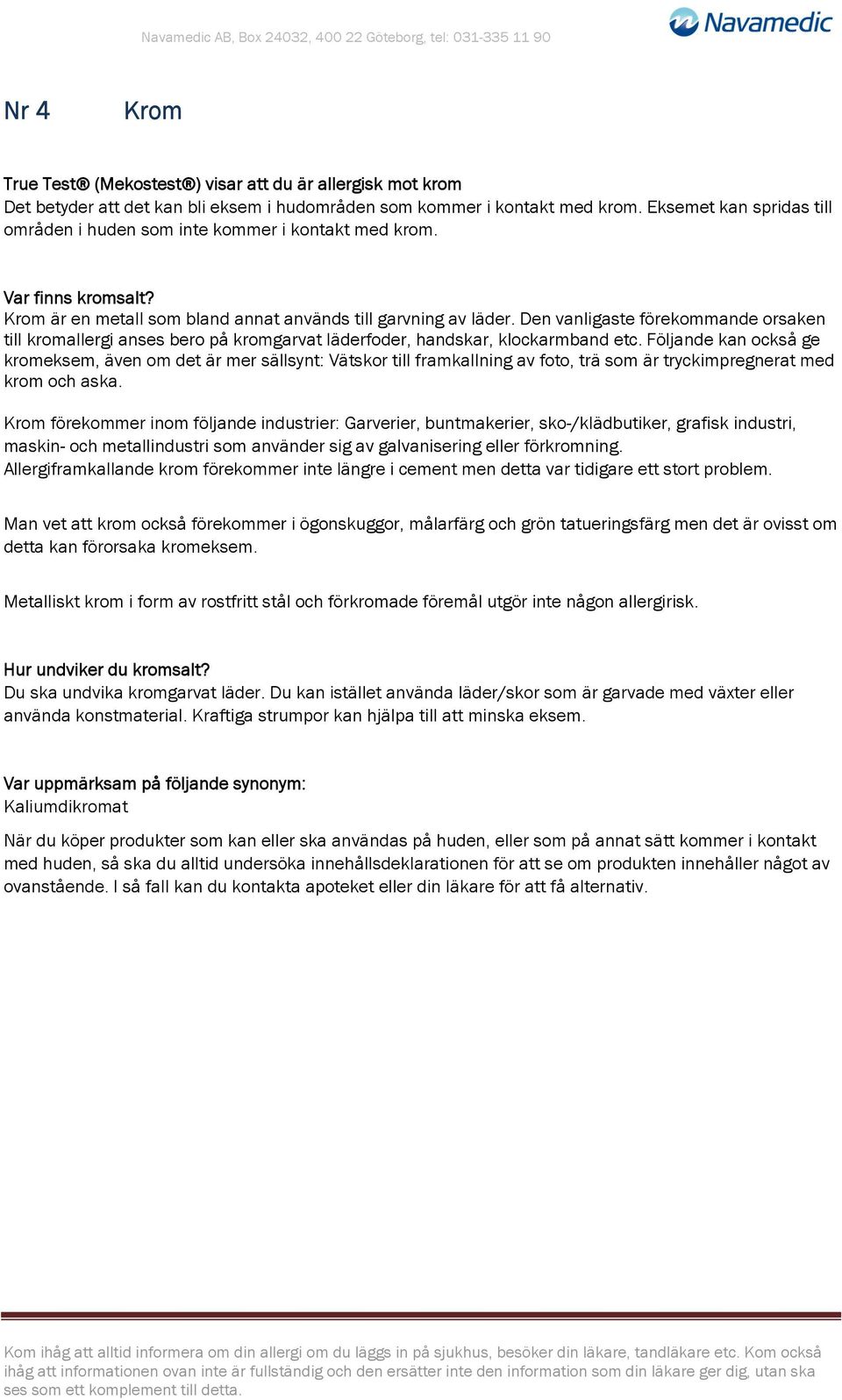 Den vanligaste förekommande orsaken till kromallergi anses bero på kromgarvat läderfoder, handskar, klockarmband etc.