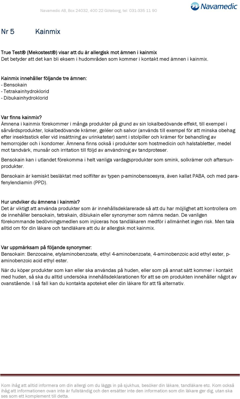 Ämnena i kainmix förekommer i många produkter på grund av sin lokalbedövande effekt, till exempel i sårvårdsprodukter, lokalbedövande krämer, geléer och salvor (används till exempel för att minska