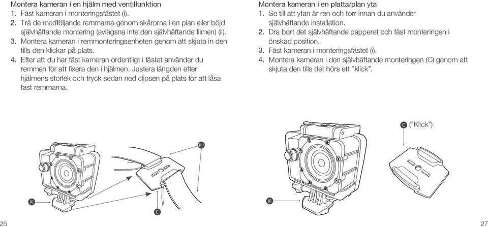 Montera kameran i remmonteringsenheten genom att skjuta in den tills den klickar på plats. 4. Efter att du har fäst kameran ordentligt i fästet använder du remmen för att fixera den i hjälmen.