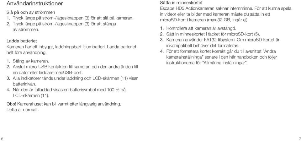 Anslut micro-usb kontakten till kameran och den andra änden till en dator eller laddare medusb-port. 3. Alla indikatorer tänds under laddning och LCD-skärmen (11) visar batterinivån. 4.