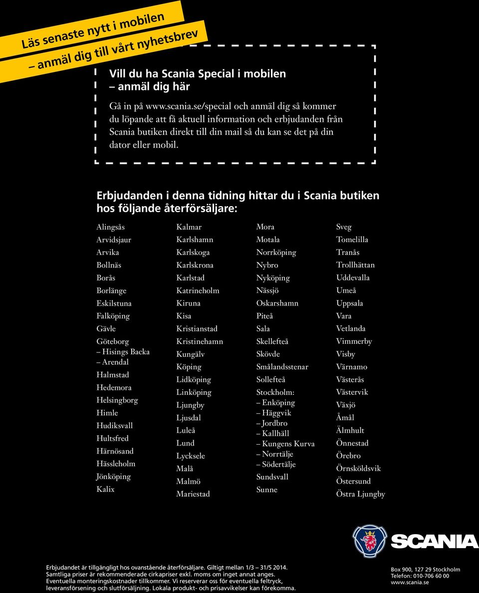 Erbjudanden i denna tidning hittar du i Scania butiken hos följande återförsäljare: Alingsås Kalmar Mora Sveg Arvidsjaur Karlshamn Motala Tomelilla Arvika Karlskoga Norrköping Tranås Bollnäs