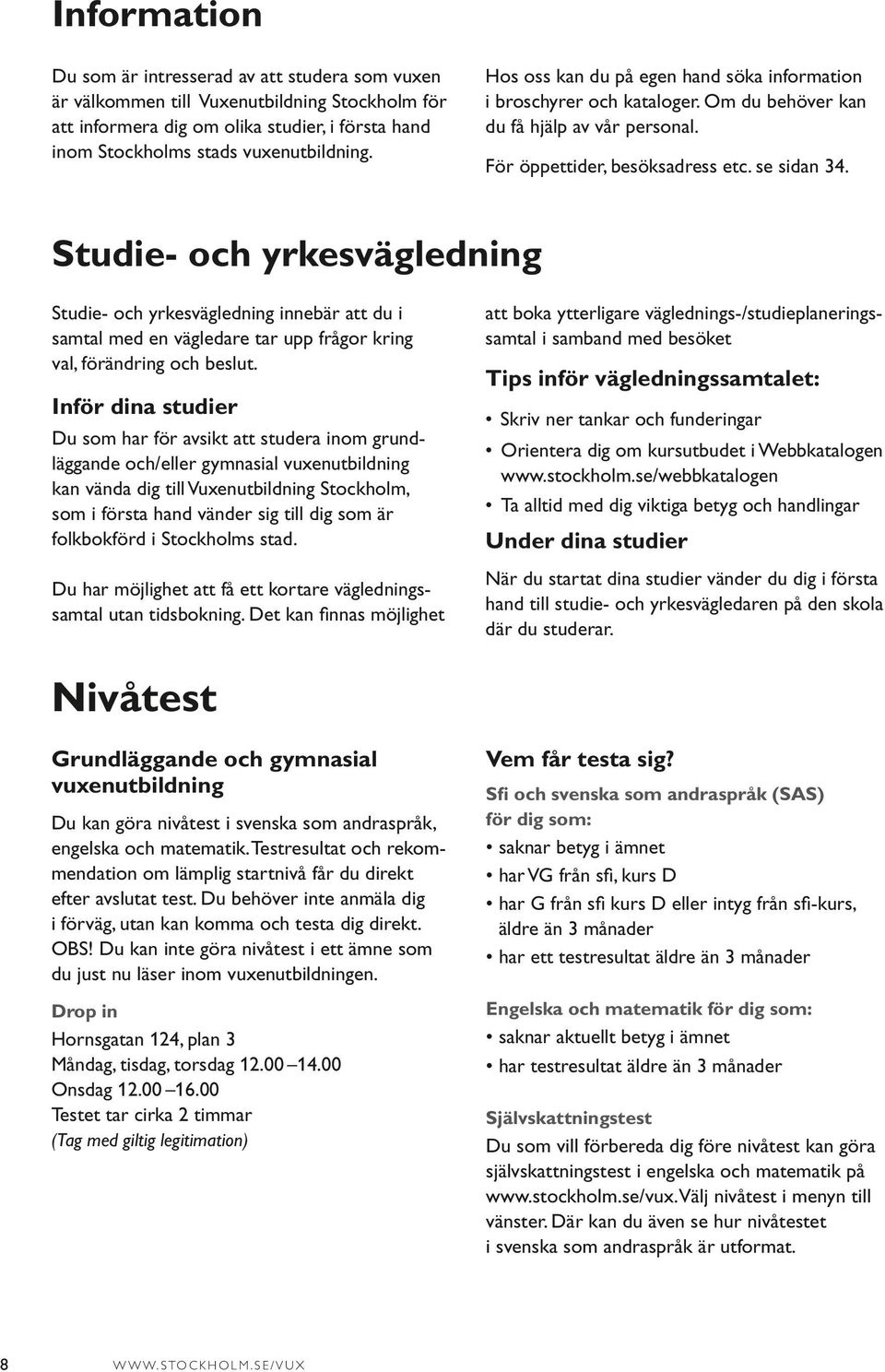 Studie- och yrkesvägledning Studie- och yrkesvägledning innebär att du i samtal med en vägledare tar upp frågor kring val, förändring och beslut.