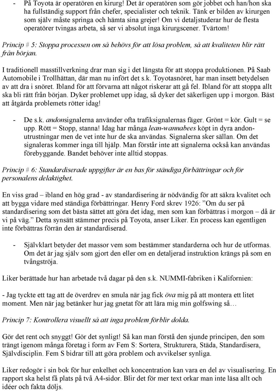 Princip # 5: Stoppa processen om så behövs för att lösa problem, så att kvaliteten blir rätt från början. I traditionell masstillverkning drar man sig i det längsta för att stoppa produktionen.