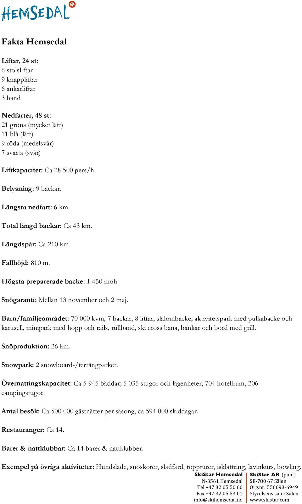Barn/familjeområdet: 70 000 kvm, 7 backar, 8 liftar, slalombacke, aktivitetspark med pulkabacke och karusell, minipark med hopp och rails, rullband, ski cross bana, bänkar och bord med grill.
