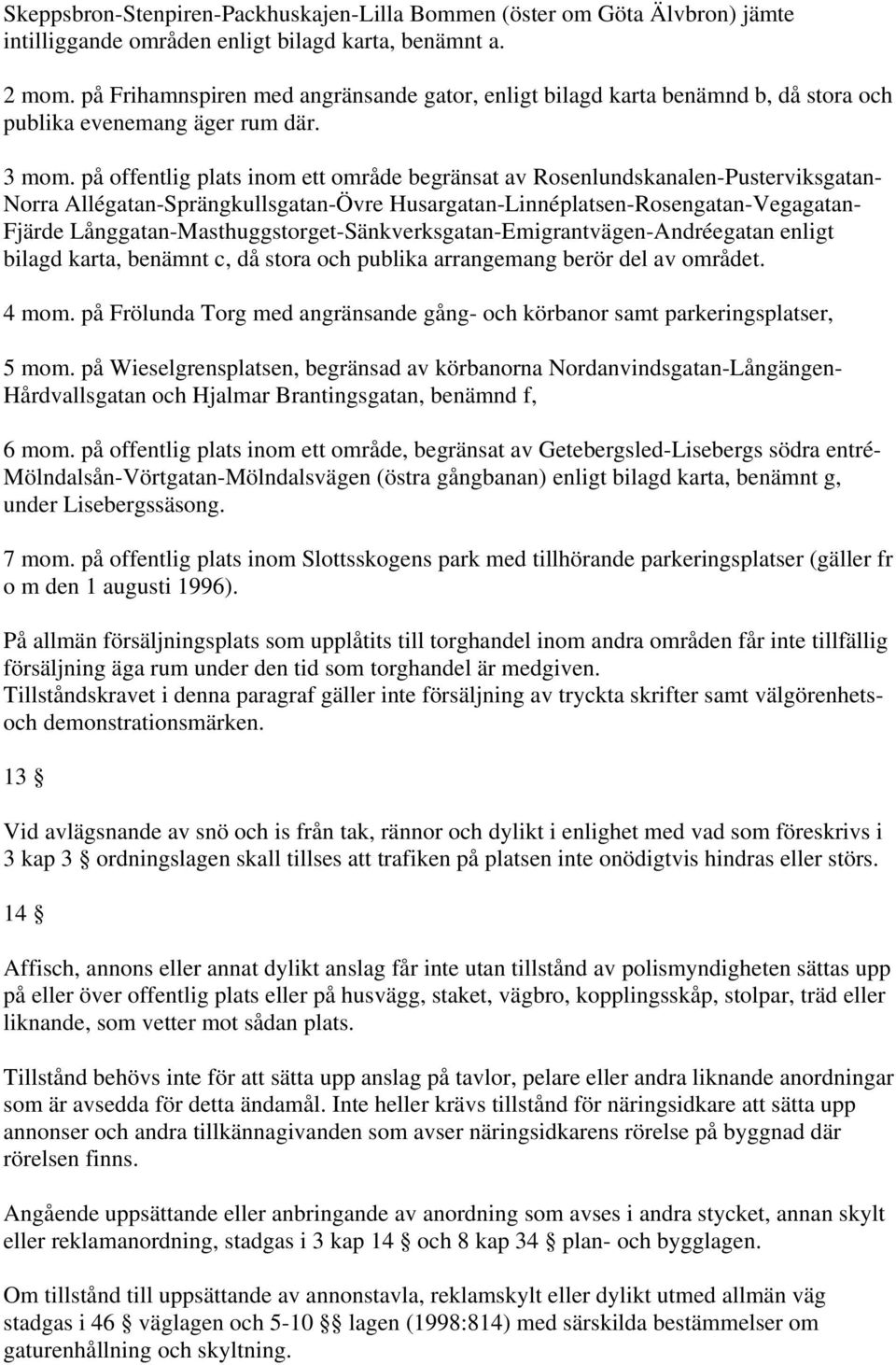 på offentlig plats inom ett område begränsat av Rosenlundskanalen-Pusterviksgatan- Norra Allégatan-Sprängkullsgatan-Övre Husargatan-Linnéplatsen-Rosengatan-Vegagatan- Fjärde