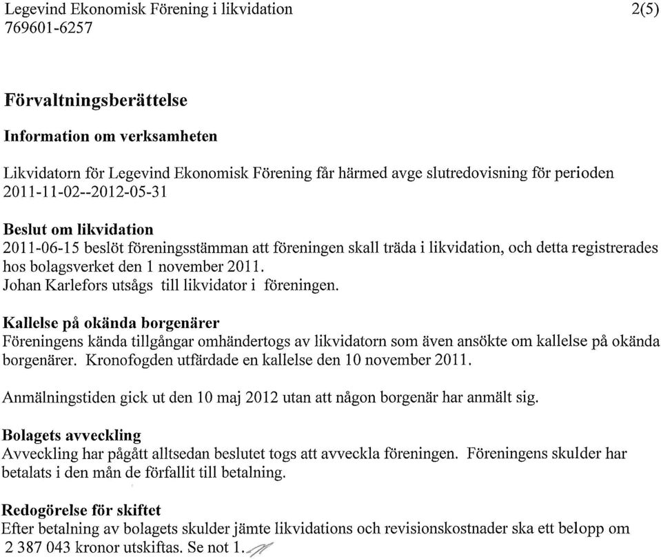 Kallelse på okända borgenärer Föreningens kända tillgångar omhändertogs av likvidatorn som även ansökte om kallelse på okända borgenärer. Kronofogden utfärdade en kallelse den 10 november 2011.