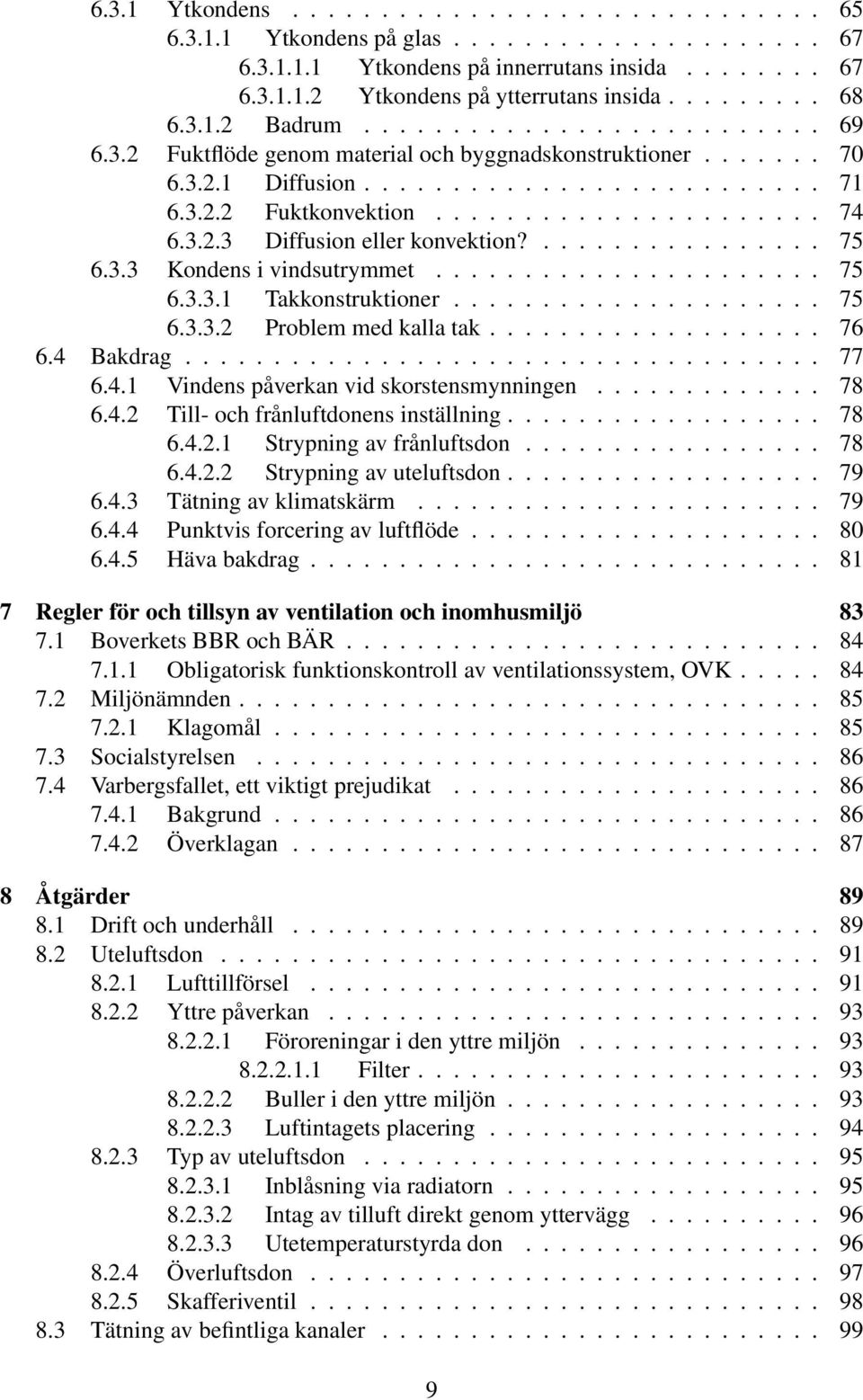 3.2.3 Diffusion eller konvektion?................ 75 6.3.3 Kondens i vindsutrymmet...................... 75 6.3.3.1 Takkonstruktioner..................... 75 6.3.3.2 Problem med kalla tak................... 76 6.