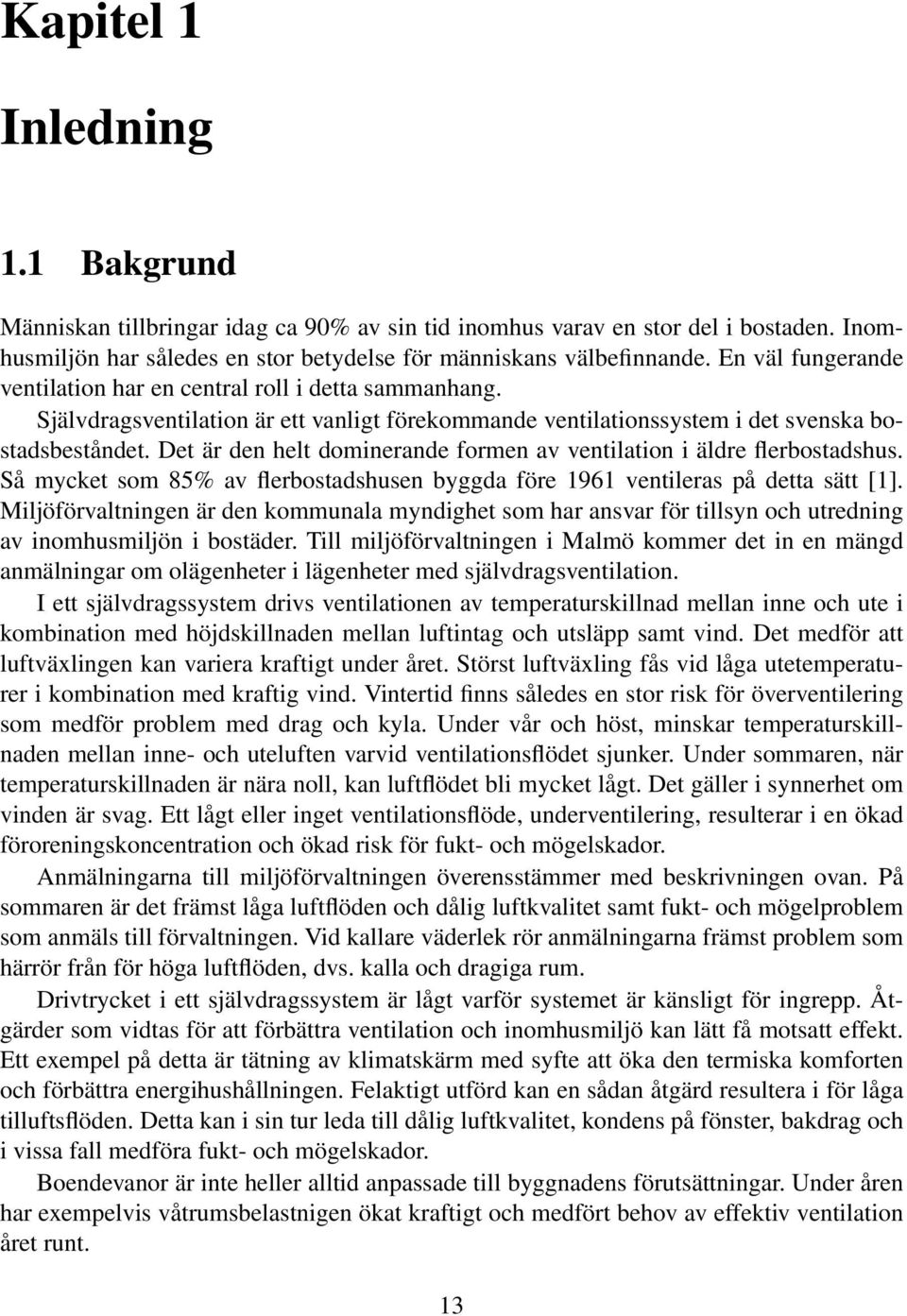 Det är den helt dominerande formen av ventilation i äldre flerbostadshus. Så mycket som 85% av flerbostadshusen byggda före 1961 ventileras på detta sätt [1].