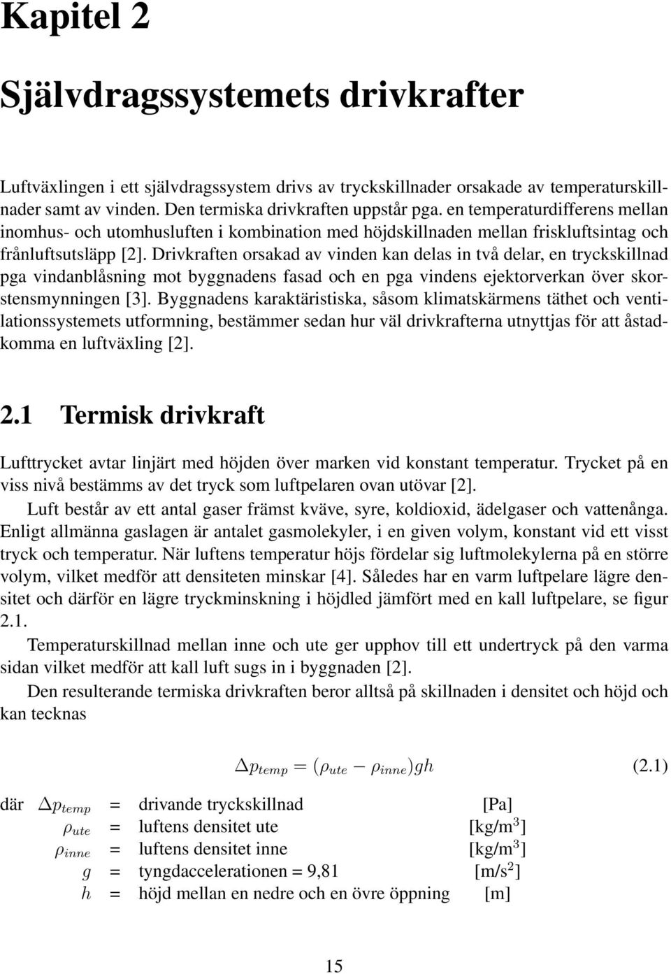 Drivkraften orsakad av vinden kan delas in två delar, en tryckskillnad pga vindanblåsning mot byggnadens fasad och en pga vindens ejektorverkan över skorstensmynningen [3].