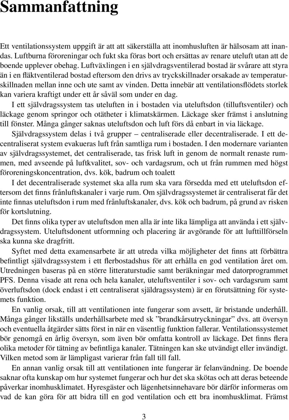 Luftväxlingen i en självdragsventilerad bostad är svårare att styra än i en fläktventilerad bostad eftersom den drivs av tryckskillnader orsakade av temperaturskillnaden mellan inne och ute samt av