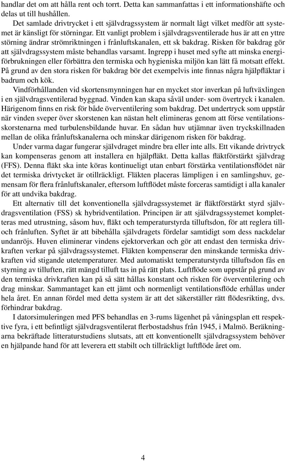 Ett vanligt problem i självdragsventilerade hus är att en yttre störning ändrar strömriktningen i frånluftskanalen, ett sk bakdrag. Risken för bakdrag gör att självdragssystem måste behandlas varsamt.