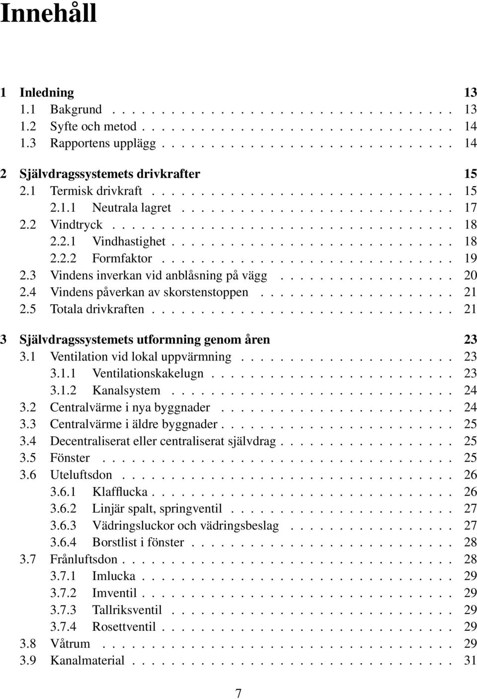 ............................. 19 2.3 Vindens inverkan vid anblåsning på vägg.................. 20 2.4 Vindens påverkan av skorstenstoppen.................... 21 2.5 Totala drivkraften.