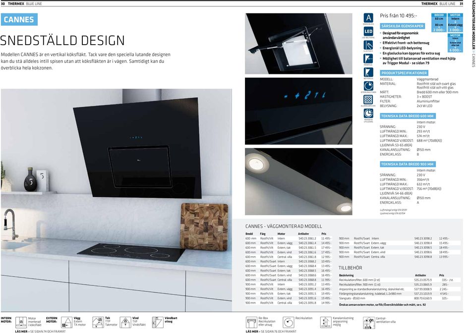 A GLASTOUCH FRONTSUG BOTTENSUG ALUMINIUMFILTER pris från 10 495:- BREDD 60 cm 80 cm 2 000:- Extern vägg 3 000:- Designad för ergonomisk användarvänlighet Effektivt front- och bottensug Energisnål