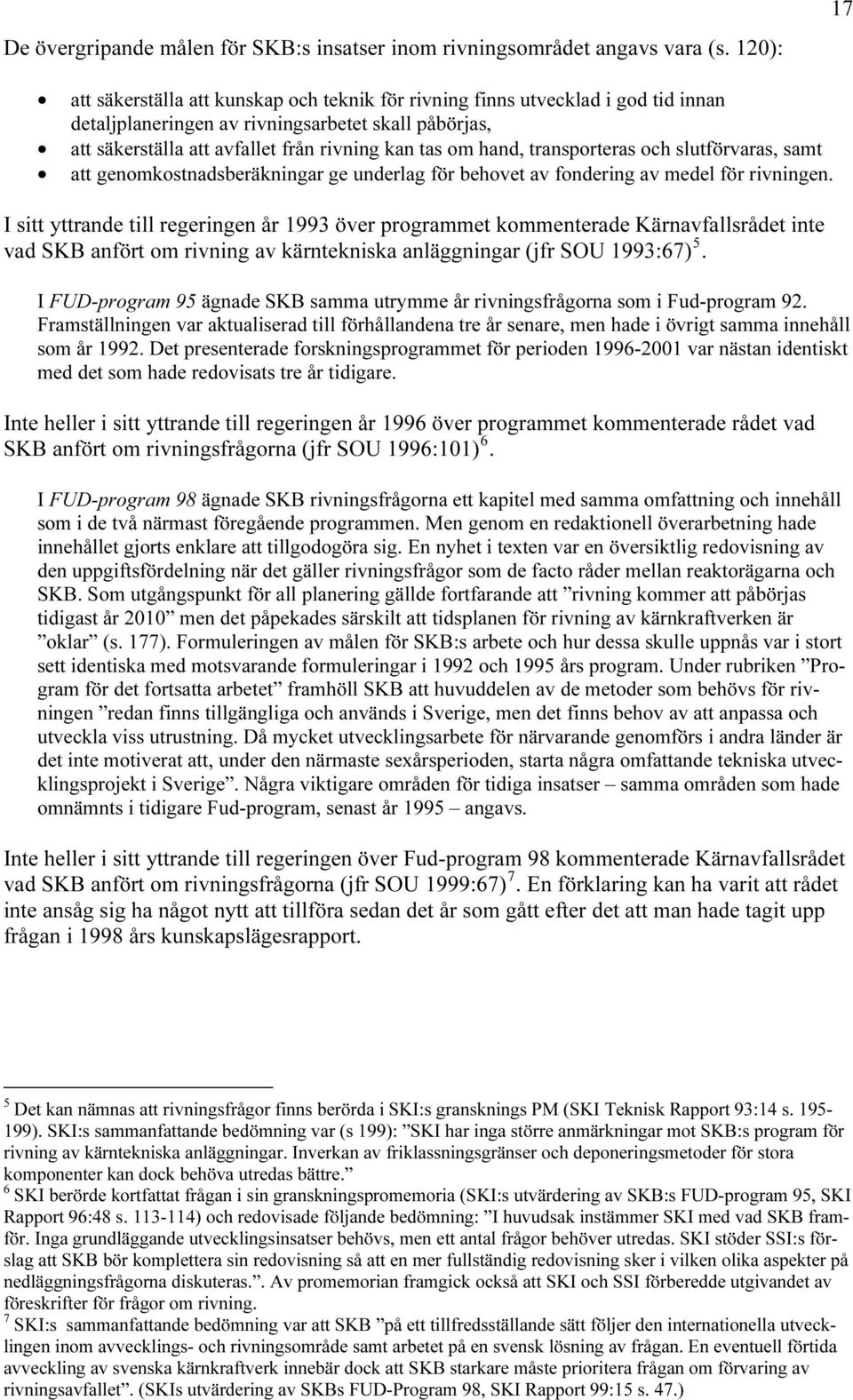 hand, transporteras och slutförvaras, samt att genomkostnadsberäkningar ge underlag för behovet av fondering av medel för rivningen.