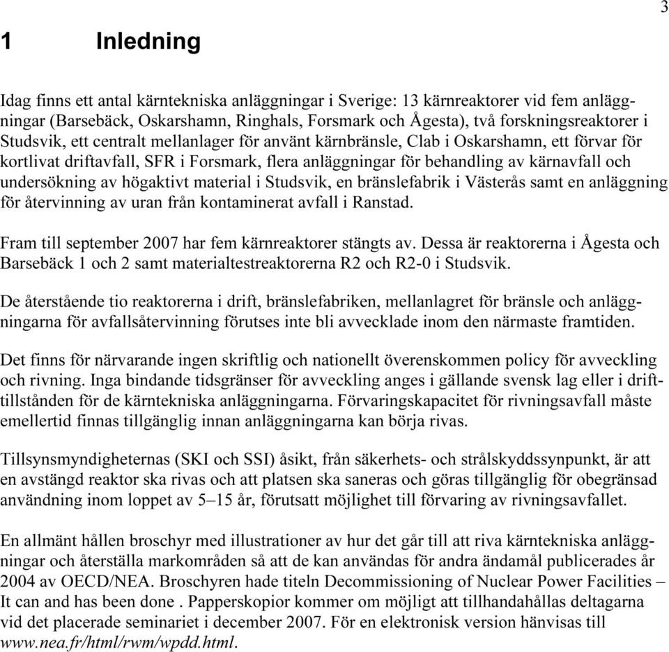 högaktivt material i Studsvik, en bränslefabrik i Västerås samt en anläggning för återvinning av uran från kontaminerat avfall i Ranstad. TFram till september 2007 har fem kärnreaktorer stängts av.