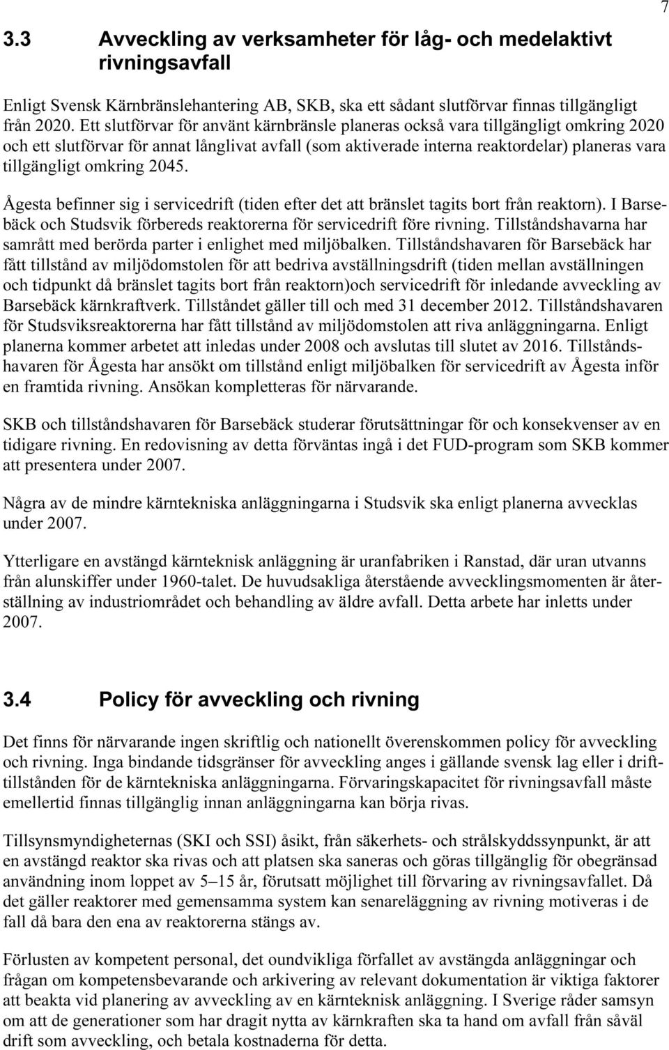 omkring 2045. Ågesta befinner sig i servicedrift (tiden efter det att bränslet tagits bort från reaktorn). I Barsebäck och Studsvik förbereds reaktorerna för servicedrift före rivning.