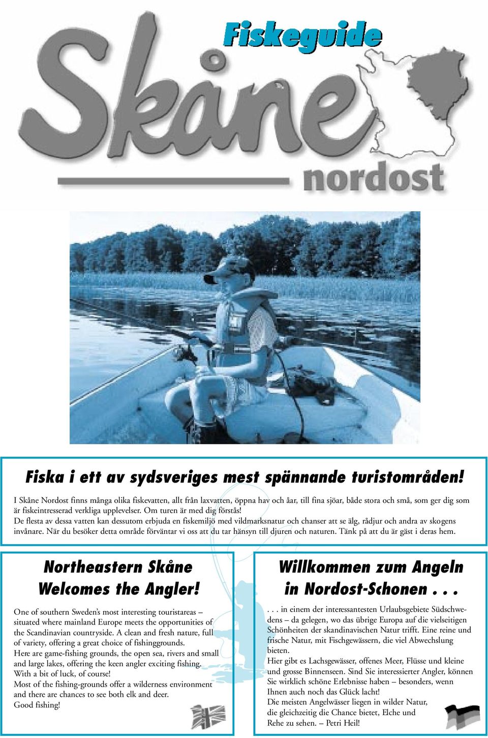 Om turen är med dig förstås! De flesta av dessa vatten kan dessutom erbjuda en fiskemiljö med vildmarksnatur och chanser att se älg, rådjur och andra av skogens invånare.