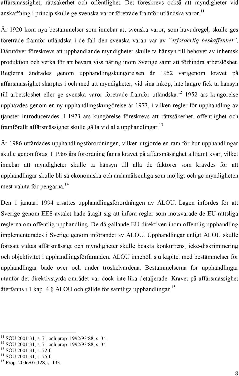 Därutöver föreskrevs att upphandlande myndigheter skulle ta hänsyn till behovet av inhemsk produktion och verka för att bevara viss näring inom Sverige samt att förhindra arbetslöshet.
