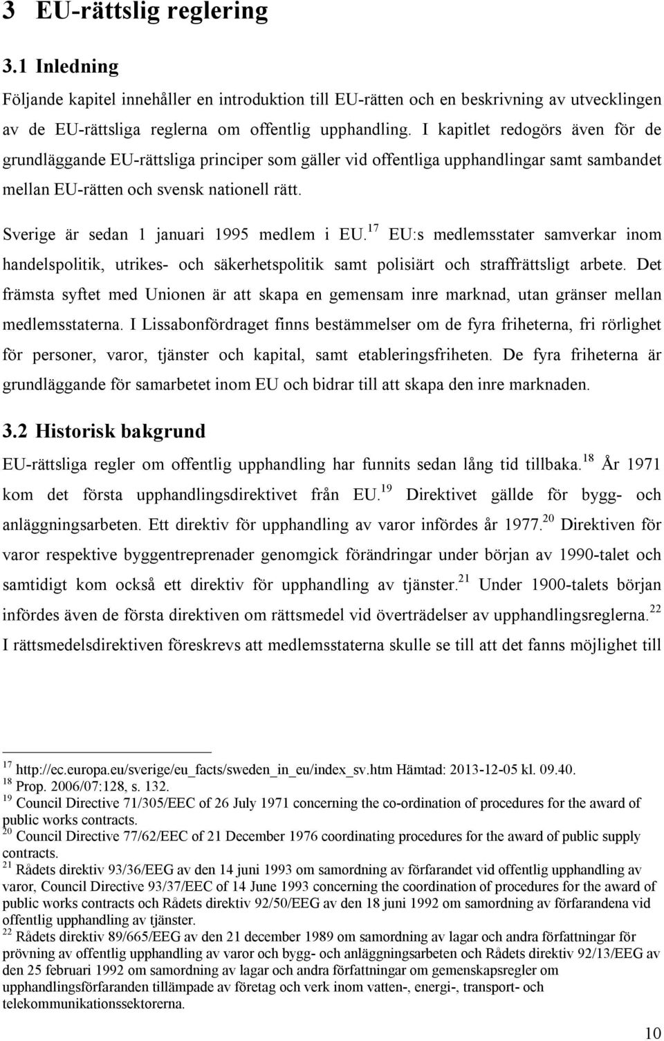 Sverige är sedan 1 januari 1995 medlem i EU. 17 EU:s medlemsstater samverkar inom handelspolitik, utrikes- och säkerhetspolitik samt polisiärt och straffrättsligt arbete.
