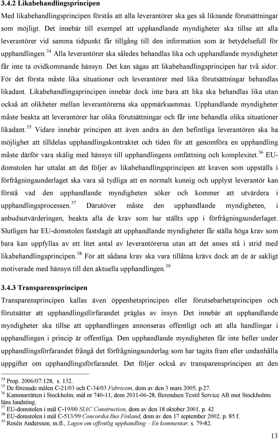 34 Alla leverantörer ska således behandlas lika och upphandlande myndigheter får inte ta ovidkommande hänsyn. Det kan sägas att likabehandlingsprincipen har två sidor.