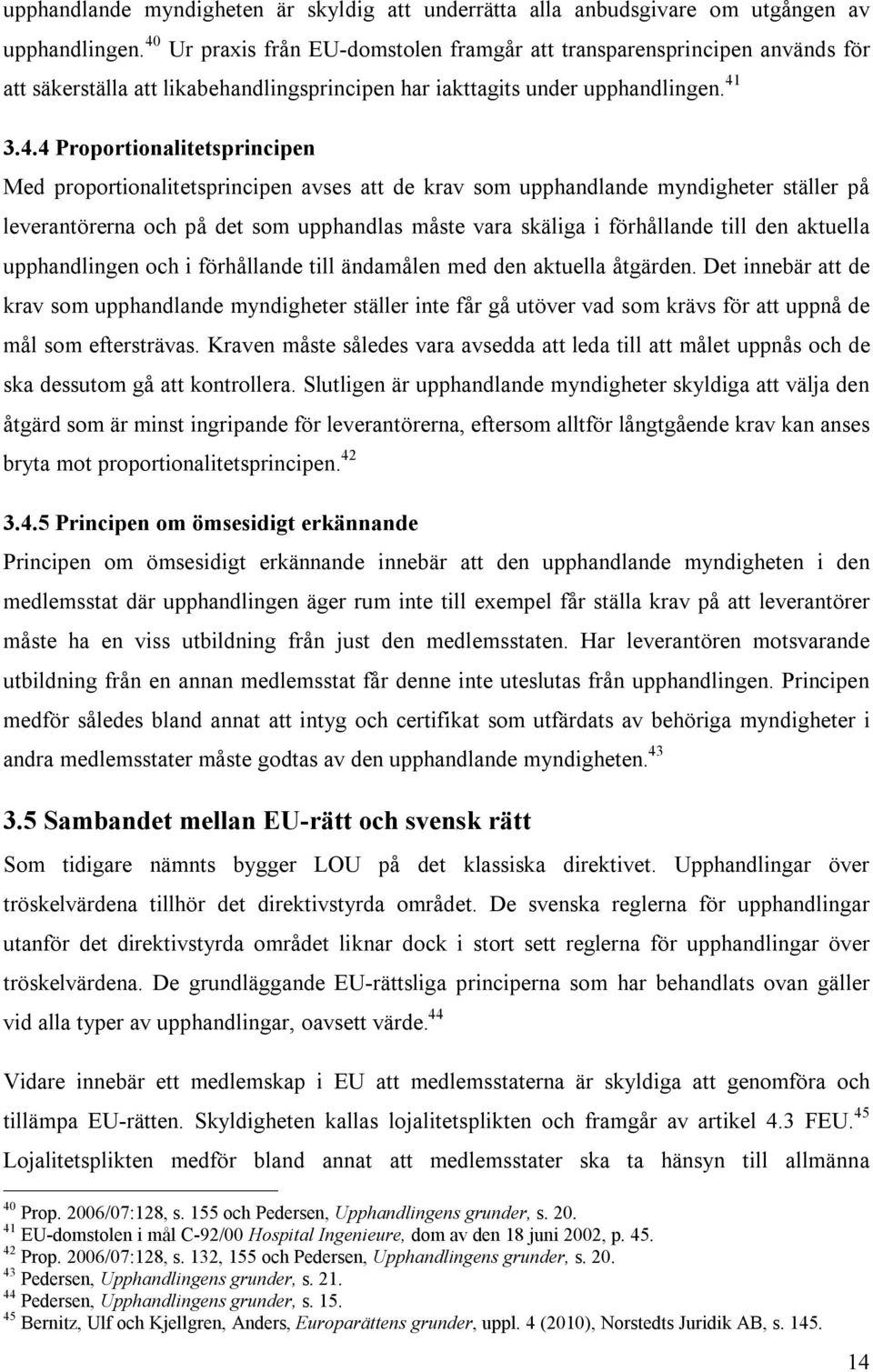 proportionalitetsprincipen avses att de krav som upphandlande myndigheter ställer på leverantörerna och på det som upphandlas måste vara skäliga i förhållande till den aktuella upphandlingen och i