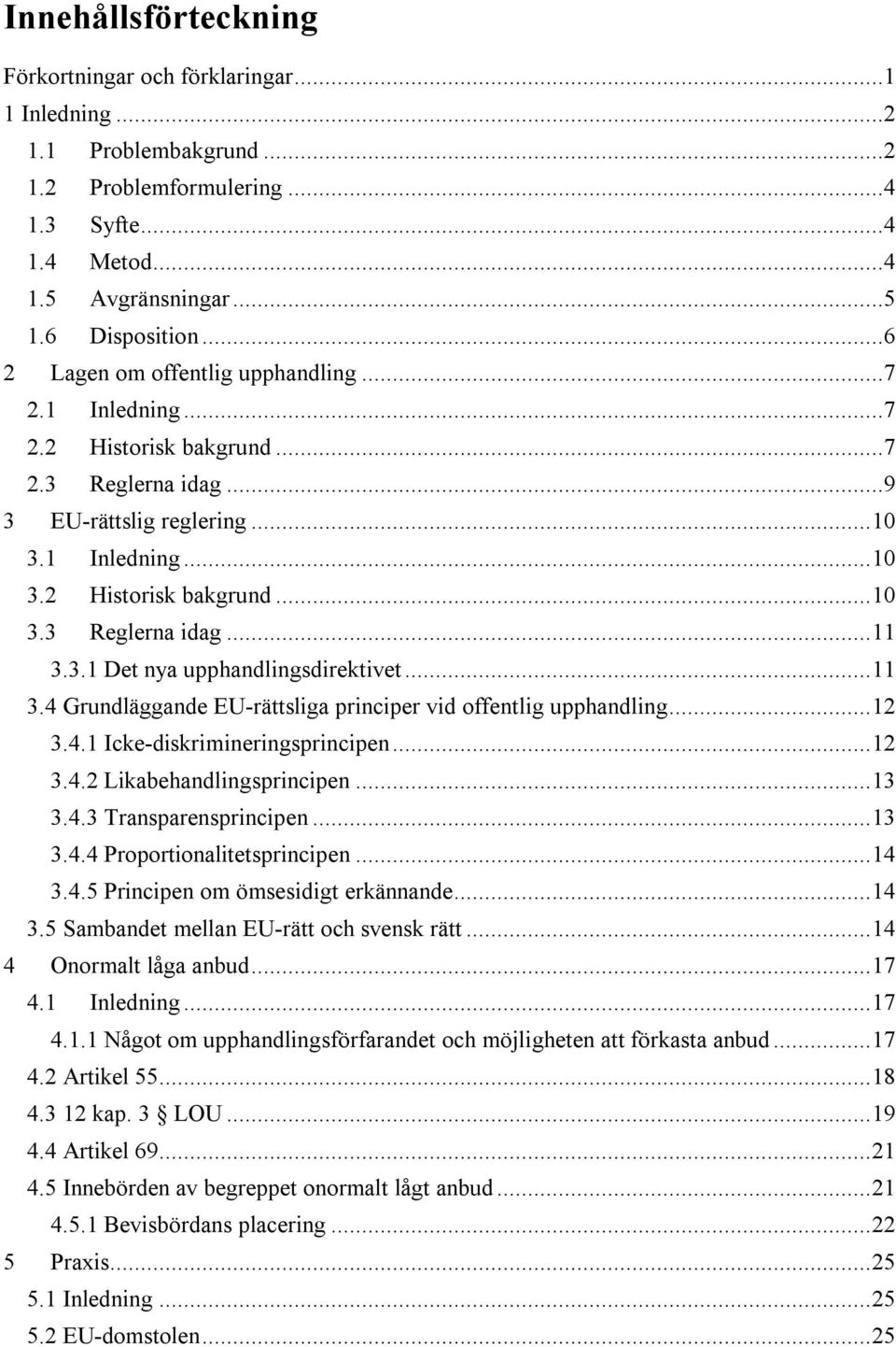 3.1 Det nya upphandlingsdirektivet... 11 3.4 Grundläggande EU-rättsliga principer vid offentlig upphandling... 12 3.4.1 Icke-diskrimineringsprincipen... 12 3.4.2 Likabehandlingsprincipen... 13 3.4.3 Transparensprincipen.