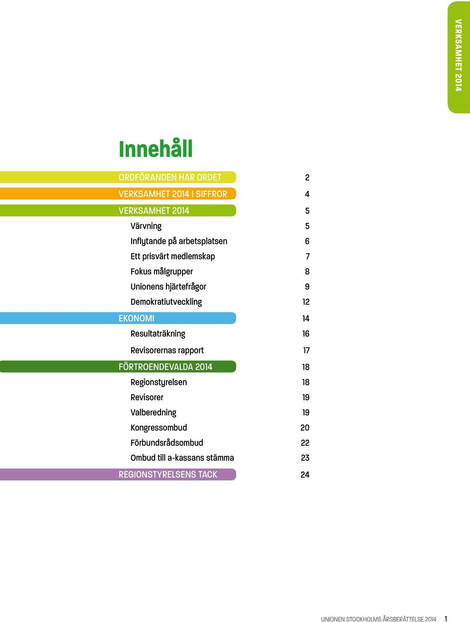 Resultaträkning 16 Revisorernas rapport 17 Förtroendevalda 2014 18 Regionstyrelsen 18 Revisorer 19 Valberedning 19
