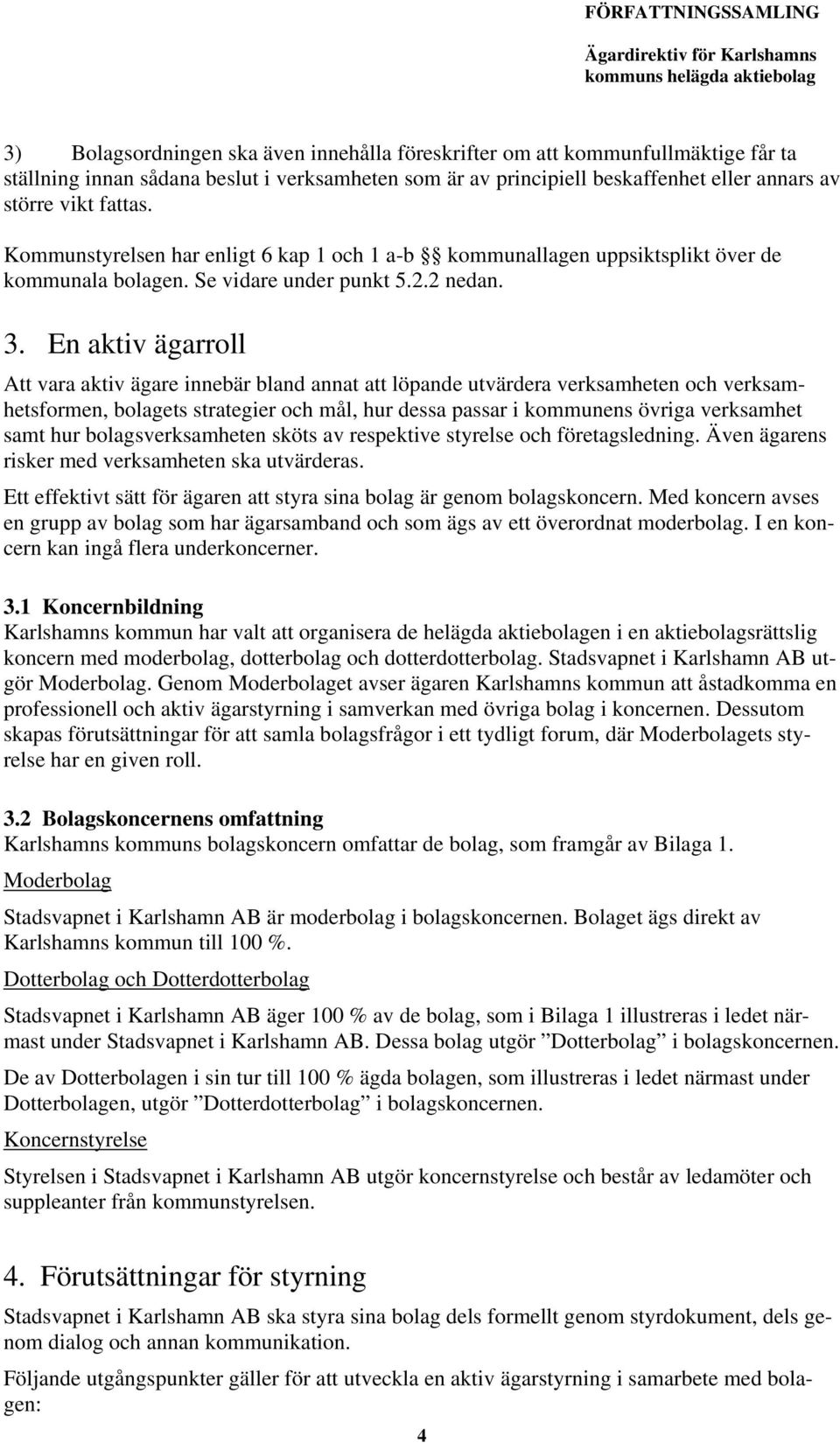 En aktiv ägarroll Att vara aktiv ägare innebär bland annat att löpande utvärdera verksamheten och verksamhetsformen, bolagets strategier och mål, hur dessa passar i kommunens övriga verksamhet samt
