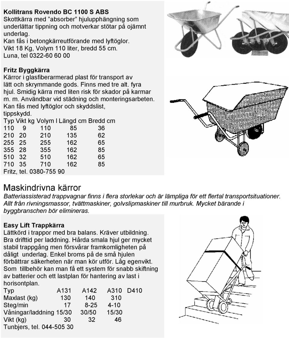 Smidig kärra med liten risk för skador på karmar m. m. Användbar vid städning och monteringsarbeten. Kan fås med lyftöglor och skyddslist, tippskydd.