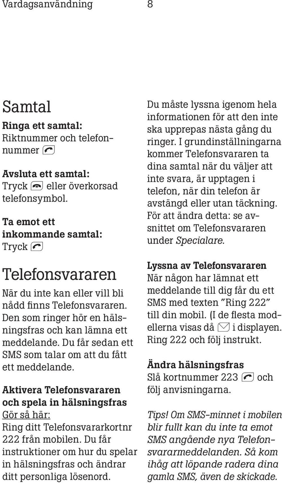 Du får sedan ett SMS som talar om att du fått ett meddelande. Aktivera Telefonsvararen och spela in hälsningsfras Gör så här: Ring ditt Telefonsvararkortnr 222 från mobilen.