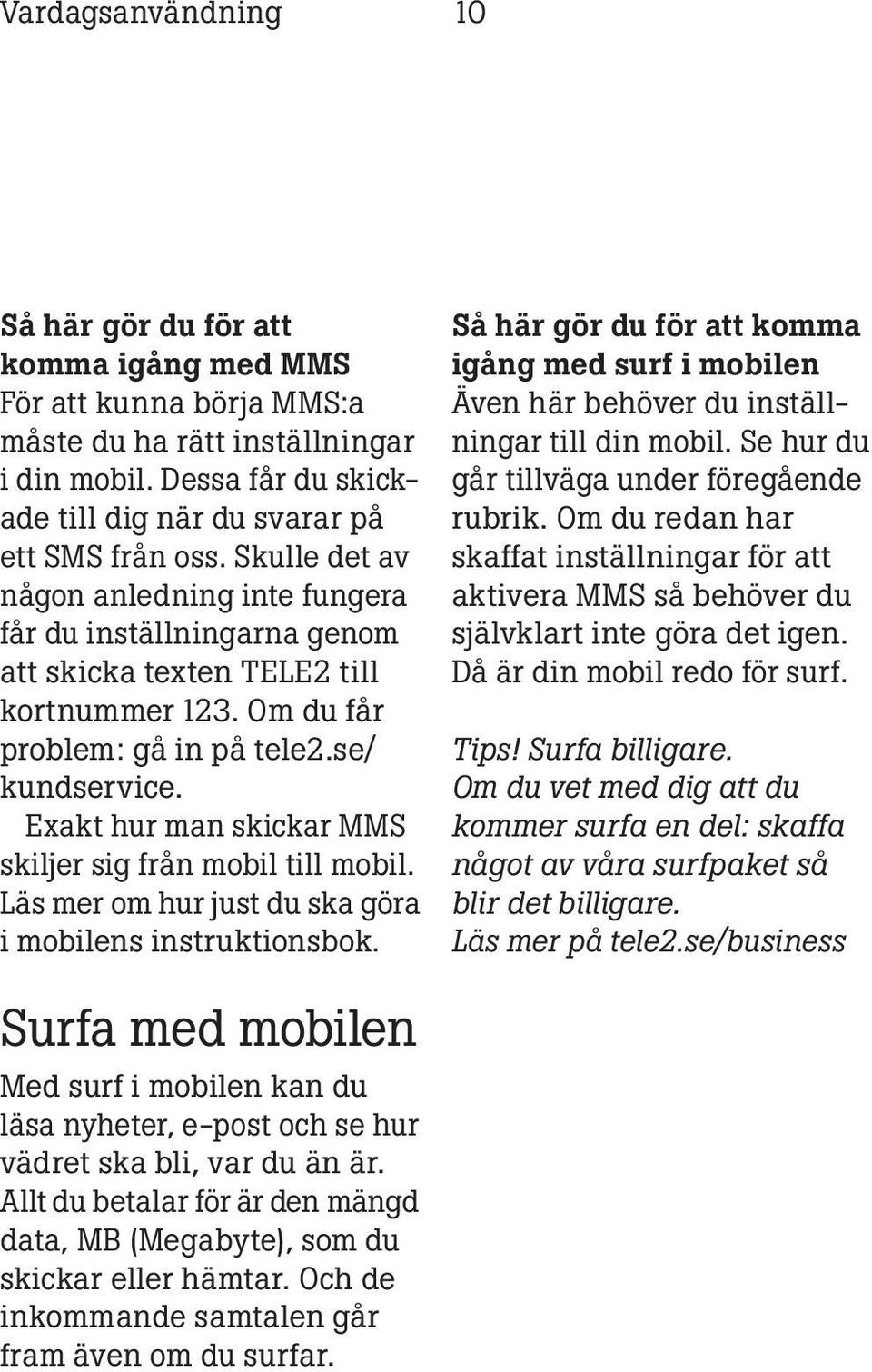 Exakt hur man skickar MMS skiljer sig från mobil till mobil. Läs mer om hur just du ska göra i mobilens instruktionsbok.