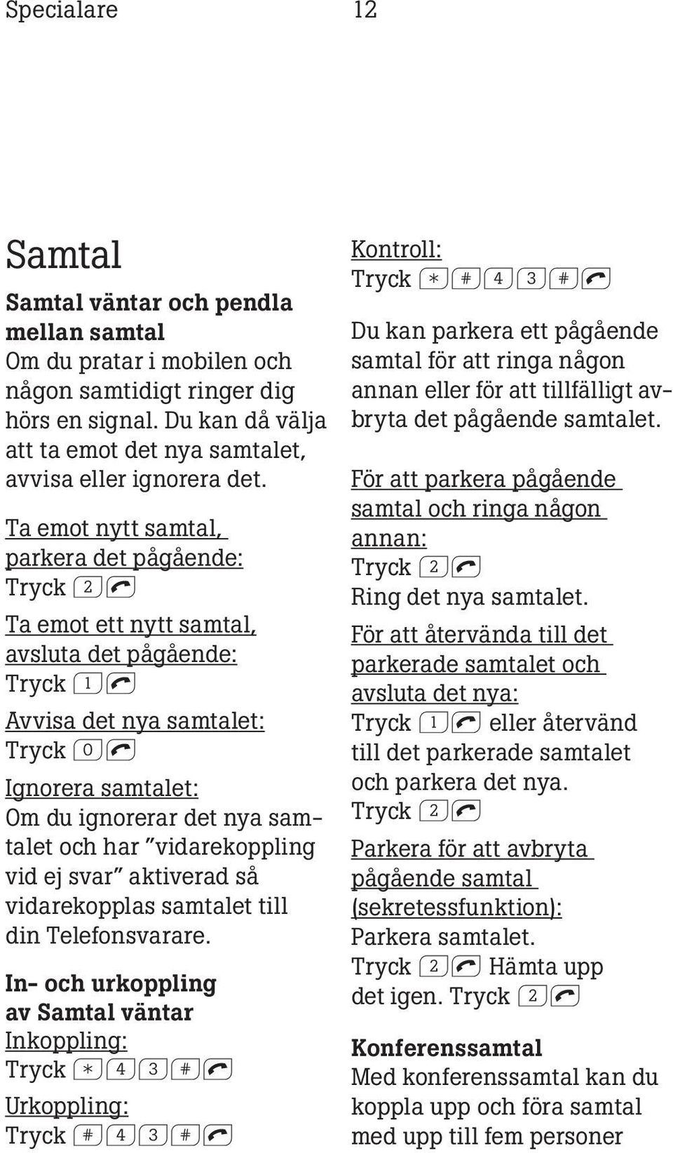 Ta emot nytt samtal, parkera det pågående: Tryck 2l Ta emot ett nytt samtal, avsluta det pågående: Tryck 1l Avvisa det nya samtalet: Tryck 0l Ignorera samtalet: Om du ignorerar det nya samtalet och