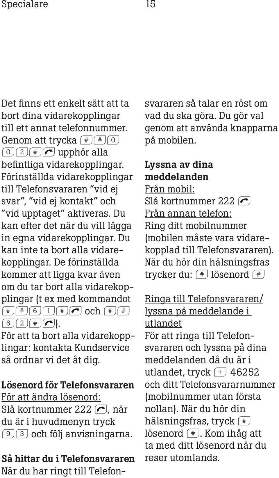 Du kan inte ta bort alla vidarekopplingar. De förinställda kommer att ligga kvar även om du tar bort alla vidarekopplingar (t ex med kommandot ff61fl och ff 62fl).