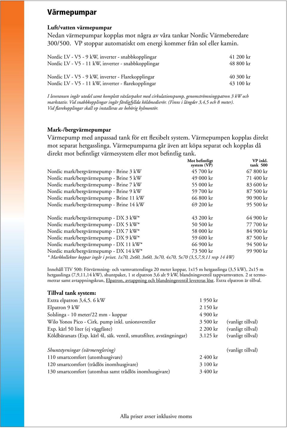 200 kr 48 800 kr 40 300 kr 43 100 kr I leveransen ingår utedel samt komplett växlarpaket med cirkulationspump, genomströmningspatron 3 kw och markstativ.