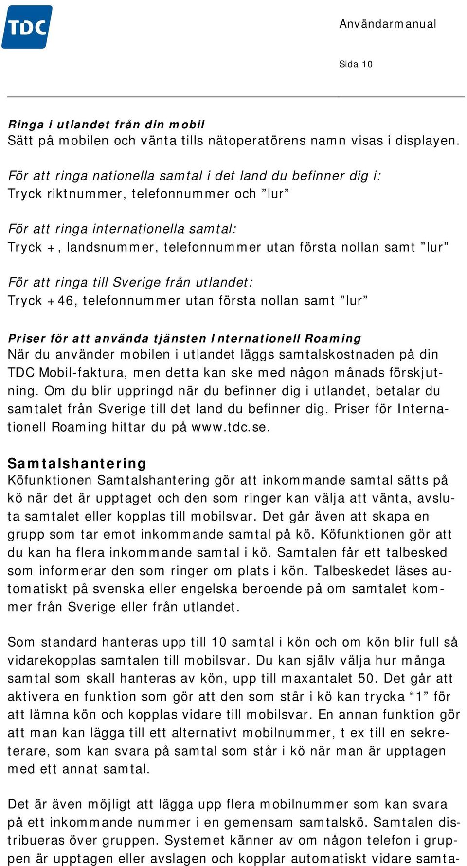 lur För att ringa till Sverige från utlandet: Tryck +46, telefonnummer utan första nollan samt lur Priser för att använda tjänsten Internationell Roaming När du använder mobilen i utlandet läggs