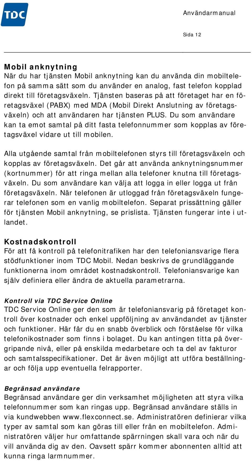 Du som användare kan ta emot samtal på ditt fasta telefonnummer som kopplas av företagsväxel vidare ut till mobilen.