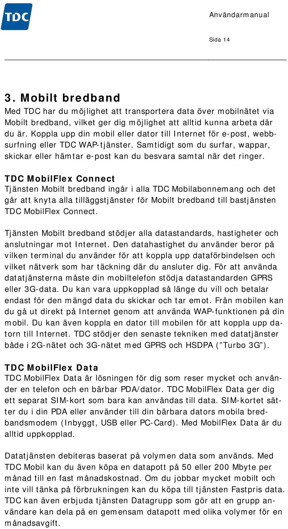 TDC MobilFlex Connect Tjänsten Mobilt bredband ingår i alla TDC Mobilabonnemang och det går att knyta alla tilläggstjänster för Mobilt bredband till bastjänsten TDC MobilFlex Connect.