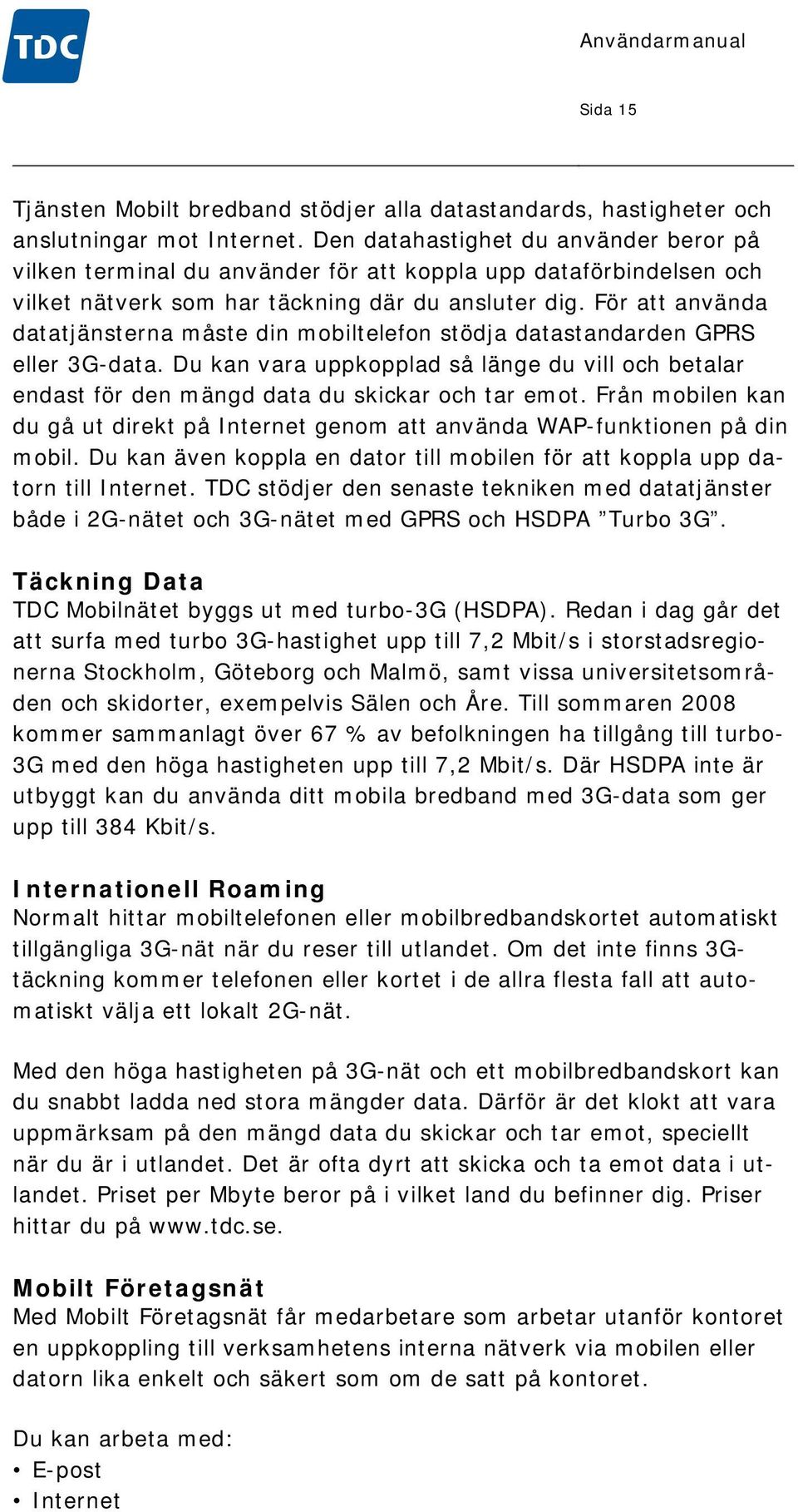 För att använda datatjänsterna måste din mobiltelefon stödja datastandarden GPRS eller 3G-data. Du kan vara uppkopplad så länge du vill och betalar endast för den mängd data du skickar och tar emot.