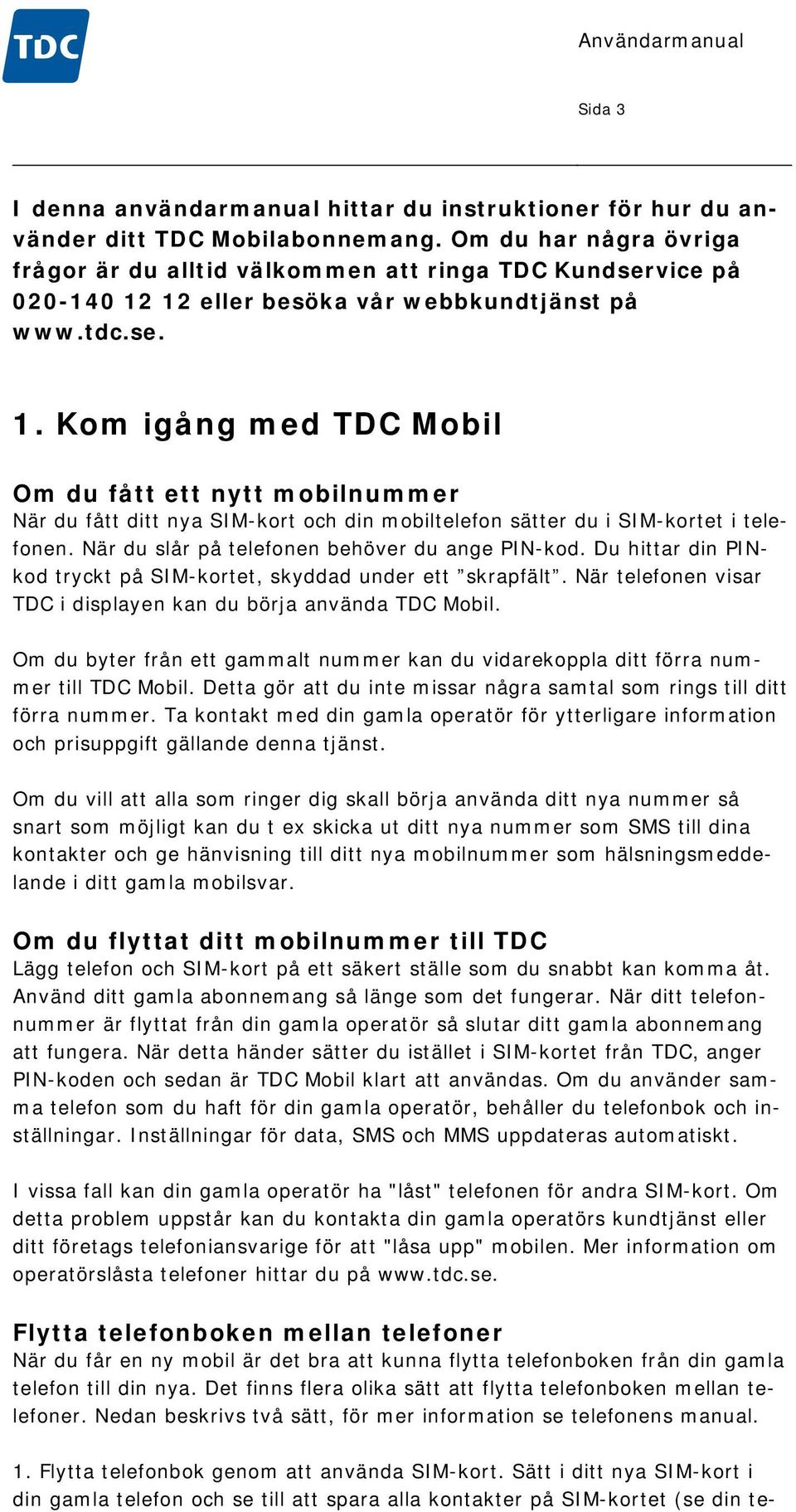 12 eller besöka vår webbkundtjänst på www.tdc.se. 1. Kom igång med TDC Mobil Om du fått ett nytt mobilnummer När du fått ditt nya SIM-kort och din mobiltelefon sätter du i SIM-kortet i telefonen.