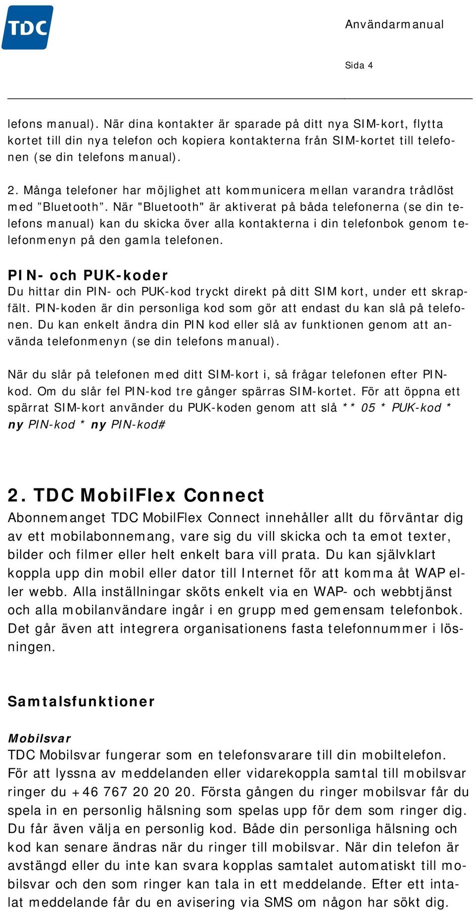 När "Bluetooth" är aktiverat på båda telefonerna (se din telefons manual) kan du skicka över alla kontakterna i din telefonbok genom telefonmenyn på den gamla telefonen.