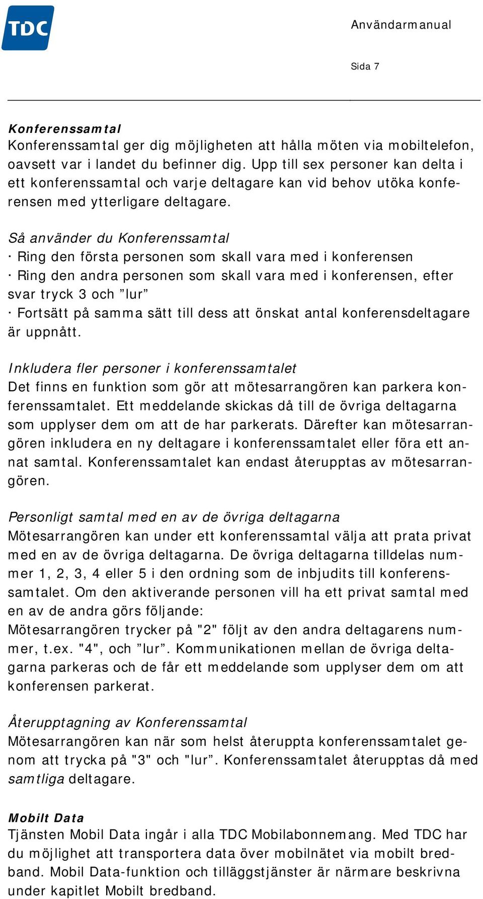 Så använder du Konferenssamtal Ring den första personen som skall vara med i konferensen Ring den andra personen som skall vara med i konferensen, efter svar tryck 3 och lur Fortsätt på samma sätt