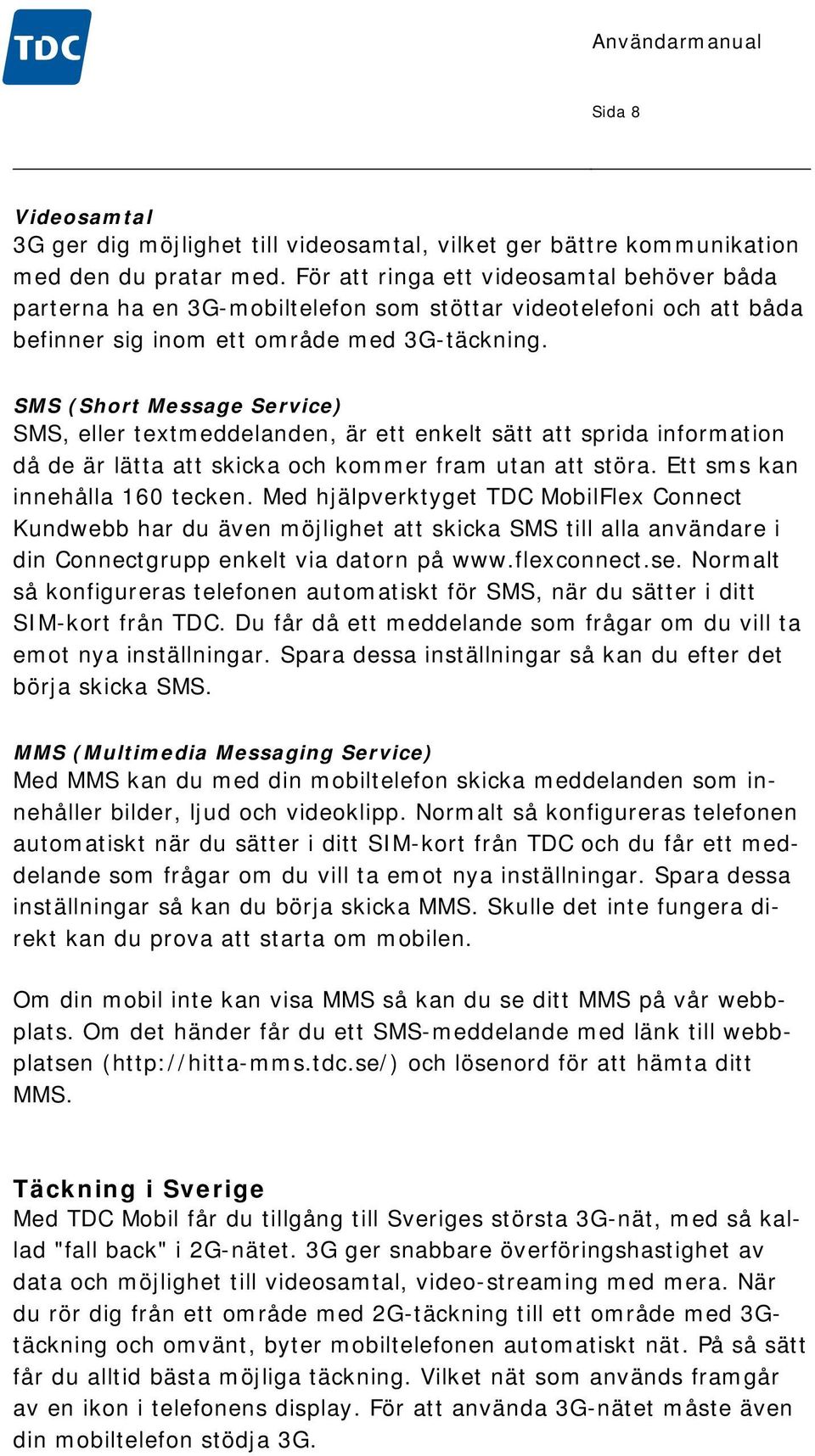 SMS (Short Message Service) SMS, eller textmeddelanden, är ett enkelt sätt att sprida information då de är lätta att skicka och kommer fram utan att störa. Ett sms kan innehålla 160 tecken.