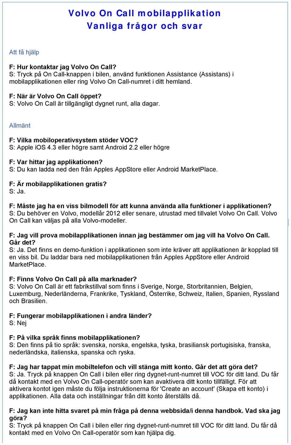 S: Volvo On Call är tillgängligt dygnet runt, alla dagar. Allmänt F: Vilka mobiloperativsystem stöder VOC? S: Apple ios 4.3 eller högre samt Android 2.2 eller högre F: Var hittar jag applikationen?