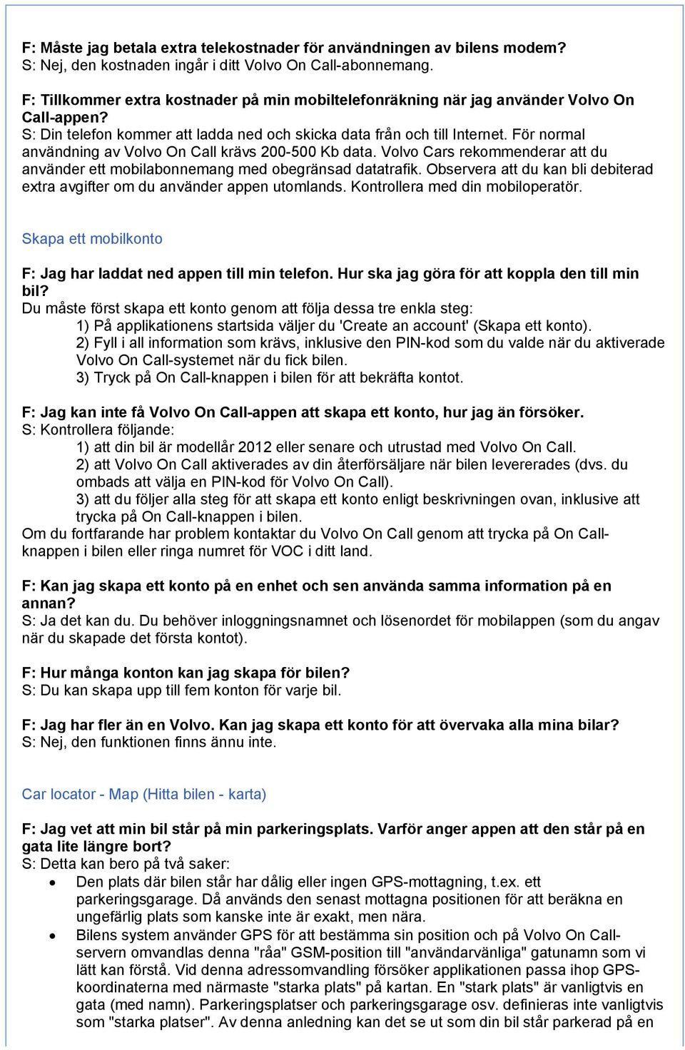 För normal användning av Volvo On Call krävs 200-500 Kb data. Volvo Cars rekommenderar att du använder ett mobilabonnemang med obegränsad datatrafik.