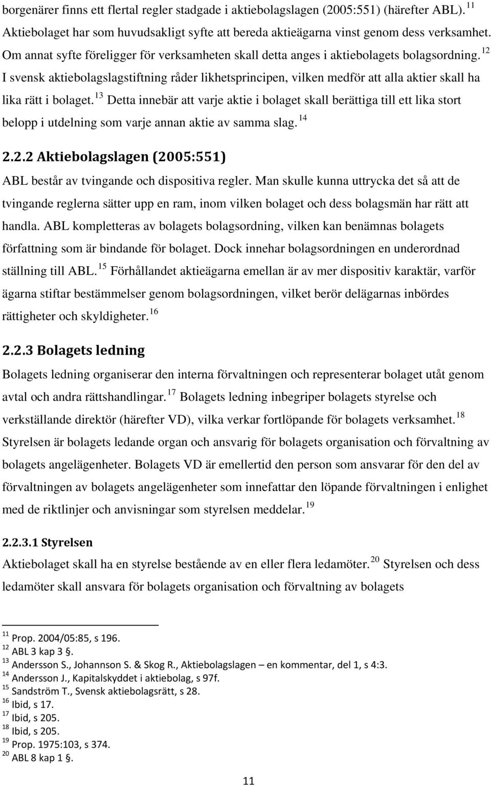 12 I svensk aktiebolagslagstiftning råder likhetsprincipen, vilken medför att alla aktier skall ha lika rätt i bolaget.