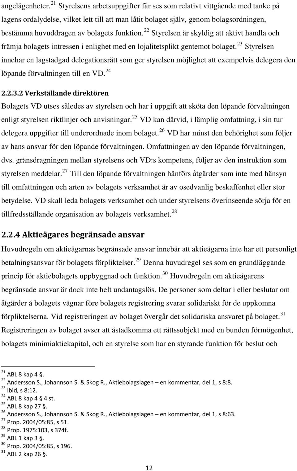 funktion. 22 Styrelsen är skyldig att aktivt handla och främja bolagets intressen i enlighet med en lojalitetsplikt gentemot bolaget.
