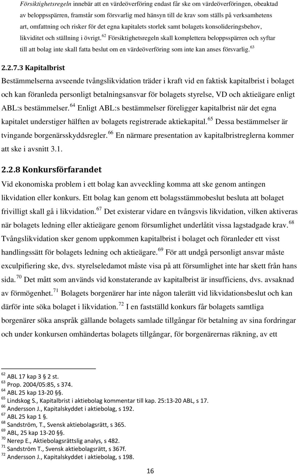 62 Försiktighetsregeln skall komplettera beloppsspärren och syftar till att bolag inte skall fatta beslut om en värdeöverföring som inte kan anses försvarlig. 63 2.2.7.
